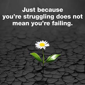Just because you're struggling does not mean you're failing.