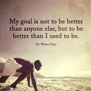 My goal is not to be better than anyone else, but to be better than I used to be.