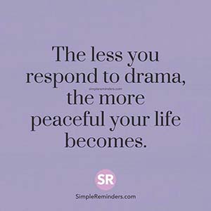 The less you respond to drama, the more peaceful your life becomes.