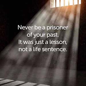Never be a prisoner of your past. It was just a lesson, not a life sentence.