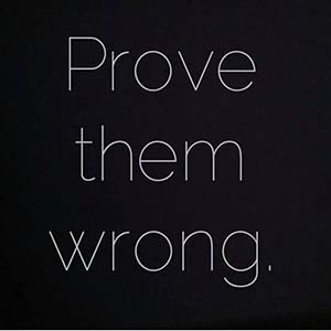 Prove them wrong.