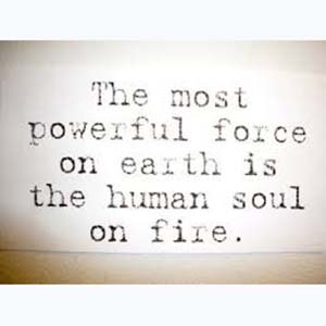 The most powerful force on earth is the human soul on fire.