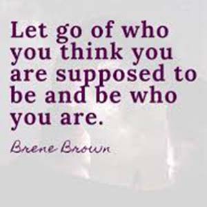 Let go of who you think you are supposed to be and be who you are.