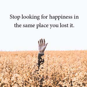 Stop looking for happiness in the same place you lost it.