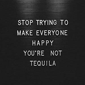 Stop trying to make everyone happy. You're not tequila.