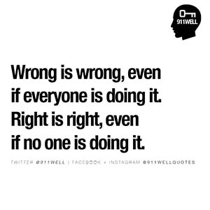 Wrong is wrong even if everyone is doing it. Right is right even if no-one is doing it.