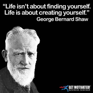 Life isn't about finding yourself. Life is about creating yourself.