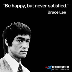 Be happy, but never satisfied.