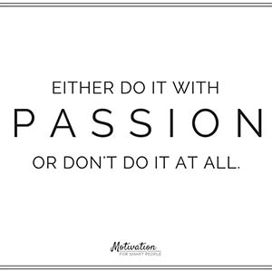 Either do it with passion or don't do it at all.