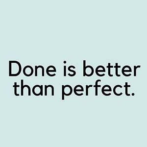 Done is better than perfect.