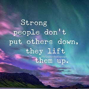 Strong people don't put others down, they lift them up.