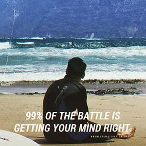 99% of the battle is getting your mind right.