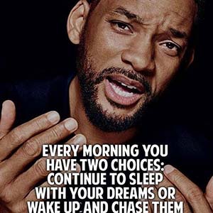 Every morning you have two choices - continue to sleep with your dreams or wake up and chase them