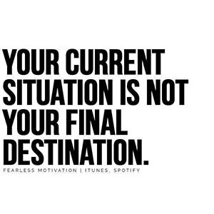 your current situation is not your final destination