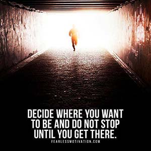 decide where you want to be and do not stop until you get there