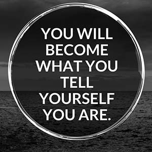 You will become what you tell yourself you are