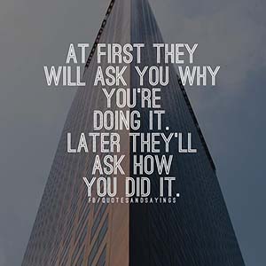At first they will ask you why you're doing it. Later they'll ask you how you did it.