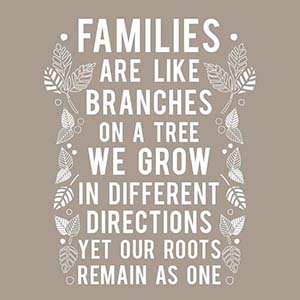 Families are like branches on a tree. We grow in different directions yet our roots remain as one.