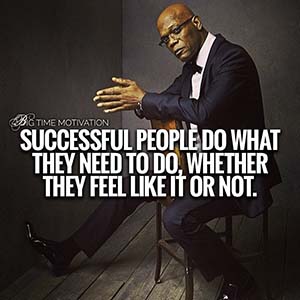 successful people do what they need to do to, whether they feel like it or not