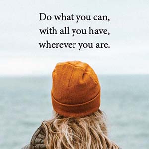 do what you can with all you have wherever you are