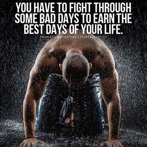 you have to fight through some bad days to have the best days of your life