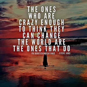 the ones who are cray enough to think they can change the world are the ones who do