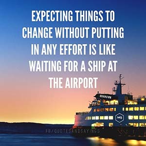 expecting things to change without putting in any effort is like waiting for a ship at the airport