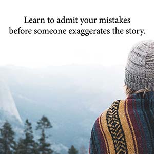 learn to admit your mistakes before someone exaggerates the story
