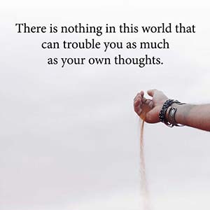 there is nothing in this world that can trouble you as much as your own thoughts