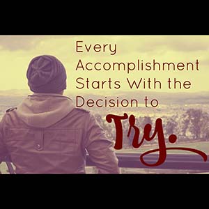 every accomplishment starts with a decision to try