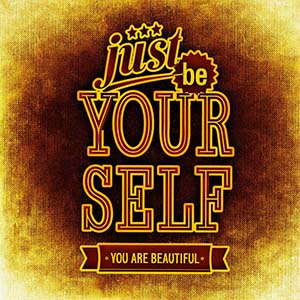 just be yourself you are beautiful