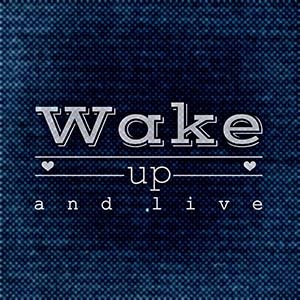 wake up and live