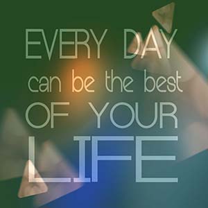 every day can be the best of your life