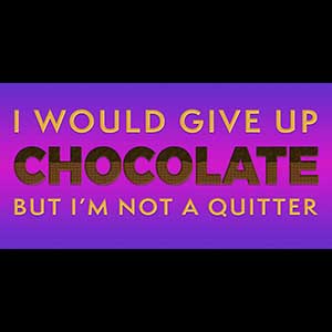 I would give up chocolate but I'm not a quitter