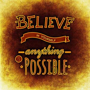 believe in yourself anything is possible